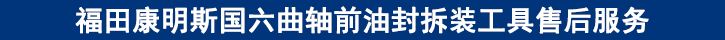 福田康明斯国六曲轴前油封拆装工具售后服务